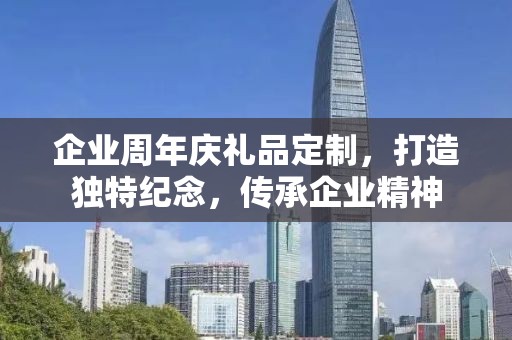 企业周年庆礼品定制，打造独特纪念，传承企业精神