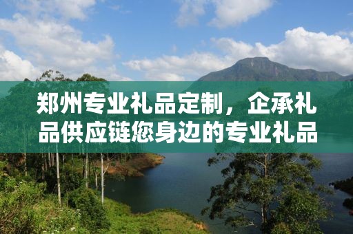 郑州专业礼品定制，企承礼品供应链您身边的专业礼品定制公司