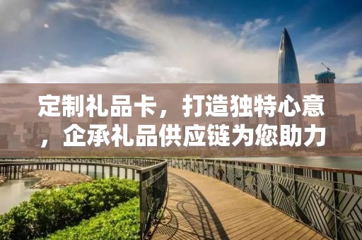 定制礼品卡，打造独特心意，企承礼品供应链为您助力