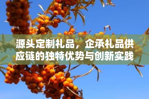 源头定制礼品，企承礼品供应链的独特优势与创新实践